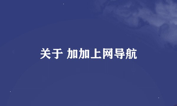 关于 加加上网导航