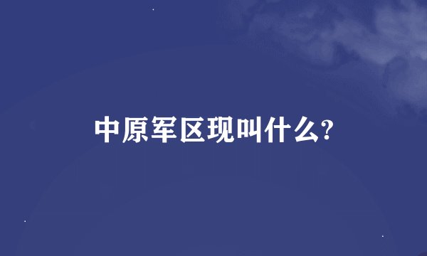 中原军区现叫什么?