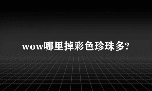 wow哪里掉彩色珍珠多?