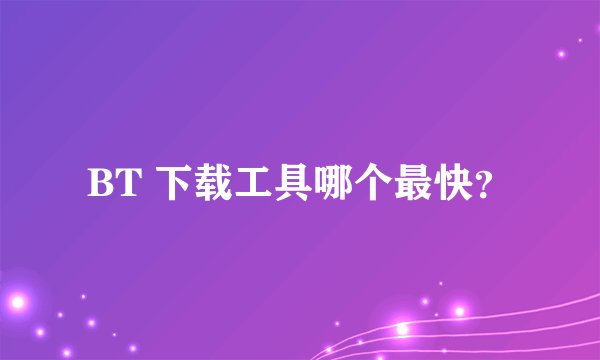 BT 下载工具哪个最快？