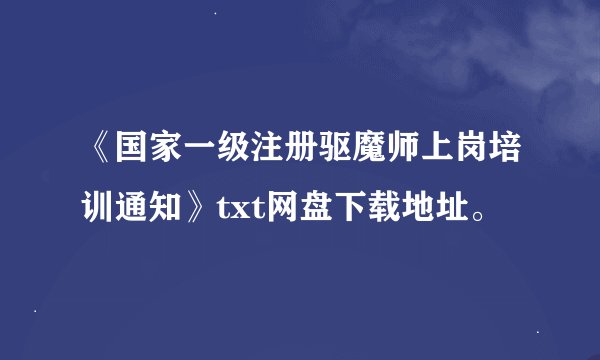 《国家一级注册驱魔师上岗培训通知》txt网盘下载地址。