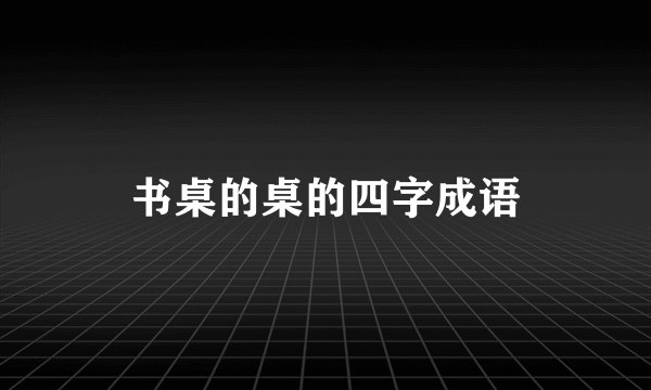 书桌的桌的四字成语