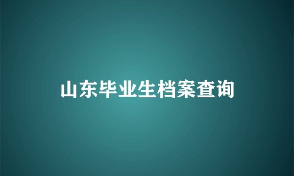 山东毕业生档案查询