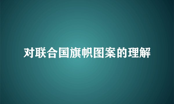 对联合国旗帜图案的理解