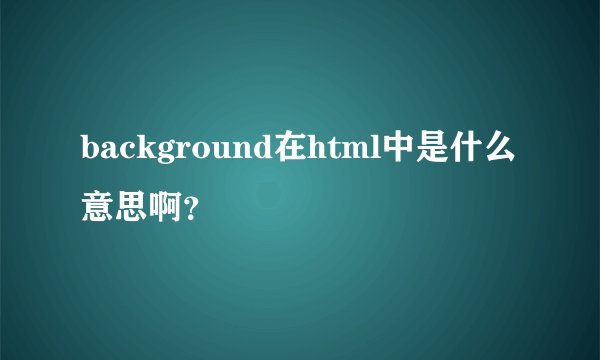 background在html中是什么意思啊？