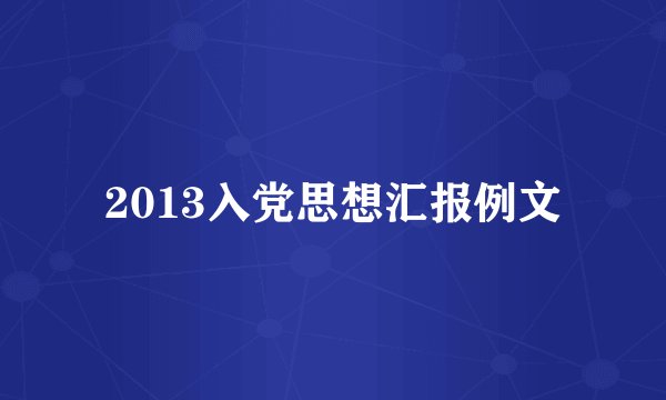 2013入党思想汇报例文