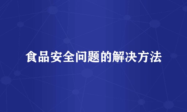 食品安全问题的解决方法