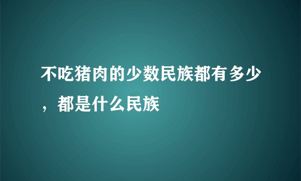 不吃猪肉的少数民族都有多少，都是什么民族