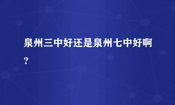 泉州三中好还是泉州七中好啊？