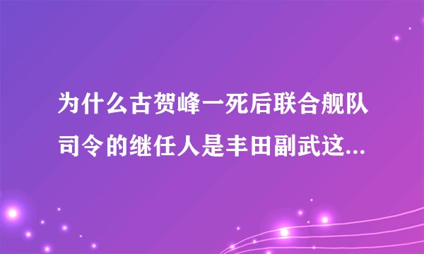 为什么古贺峰一死后联合舰队司令的继任人是丰田副武这个无能之辈，而不是航母专家小泽治三郎，难道紧紧是