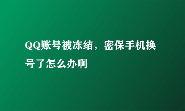QQ账号被冻结，密保手机换号了怎么办啊