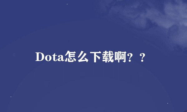 Dota怎么下载啊？？