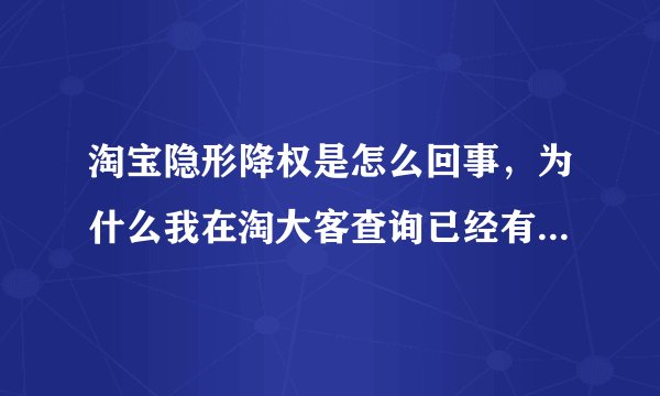 淘宝隐形降权是怎么回事，为什么我在淘大客查询已经有人拍过得宝贝都显示可能已被隐形降权，都是负分，没