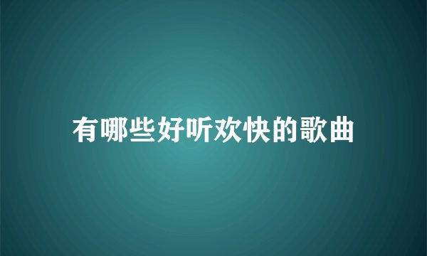 有哪些好听欢快的歌曲