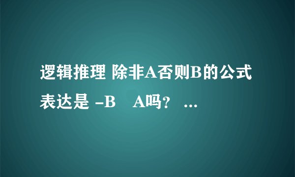 逻辑推理 除非A否则B的公式表达是 -B👉A吗？ 高手来解答