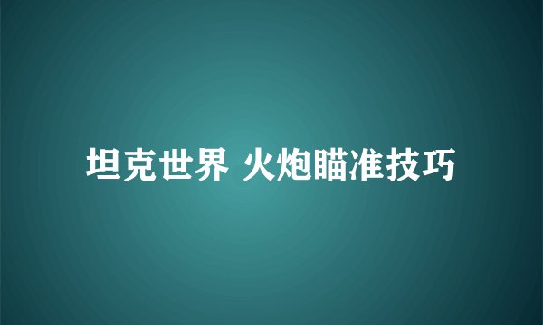 坦克世界 火炮瞄准技巧