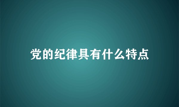党的纪律具有什么特点