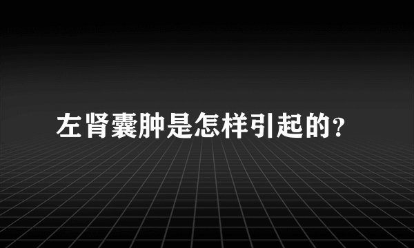 左肾囊肿是怎样引起的？