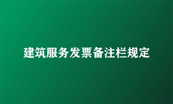 建筑服务发票备注栏规定