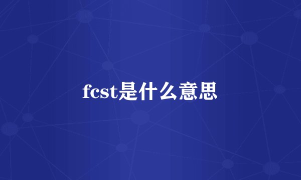 fcst是什么意思