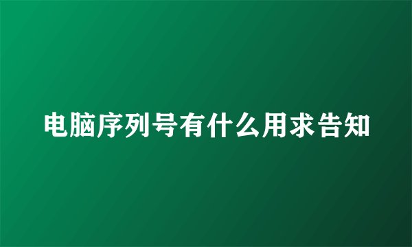 电脑序列号有什么用求告知