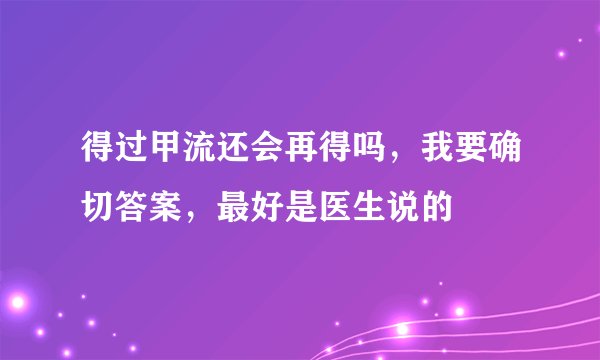 得过甲流还会再得吗，我要确切答案，最好是医生说的