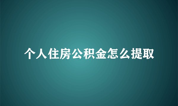 个人住房公积金怎么提取