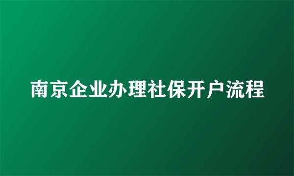 南京企业办理社保开户流程