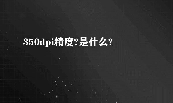 350dpi精度?是什么?