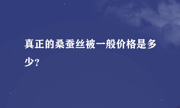 真正的桑蚕丝被一般价格是多少？