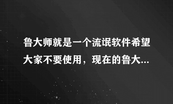 鲁大师就是一个流氓软件希望大家不要使用，现在的鲁大师下载安装完后，先是提问要不要安装360软件，然后偷