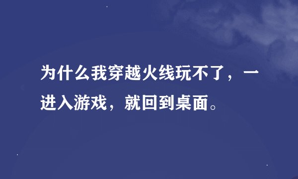 为什么我穿越火线玩不了，一进入游戏，就回到桌面。