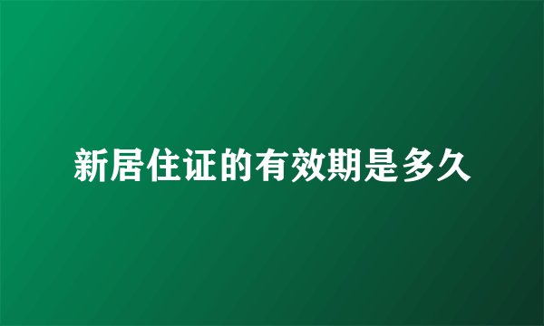 新居住证的有效期是多久