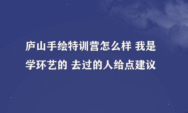庐山手绘特训营怎么样 我是学环艺的 去过的人给点建议