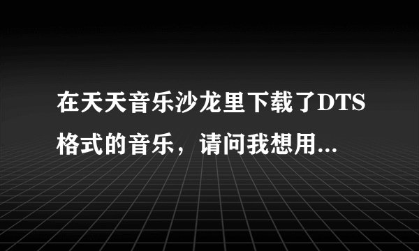在天天音乐沙龙里下载了DTS格式的音乐，请问我想用DVD机播放这些音乐，是不是要刻录在DVD盘上即可？多谢了