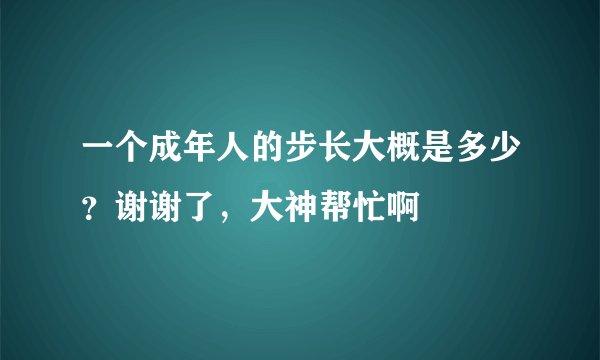 一个成年人的步长大概是多少?谢谢了,大神帮忙啊