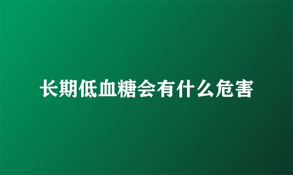 长期低血糖会有什么危害