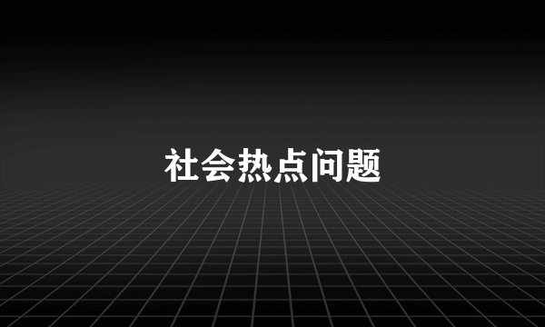 社会热点问题
