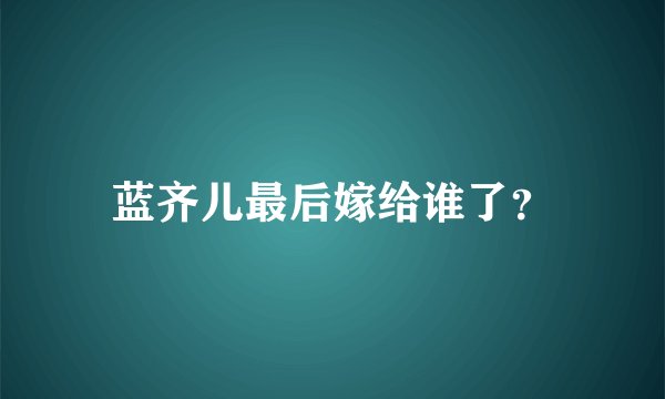 蓝齐儿最后嫁给谁了？