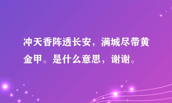 冲天香阵透长安，满城尽带黄金甲。是什么意思，谢谢。