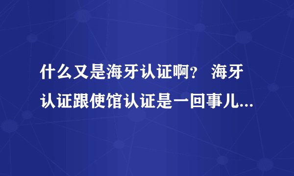 什么又是海牙认证啊？ 海牙认证跟使馆认证是一回事儿吗？海牙公约组织成员国是什么？有哪些啊？