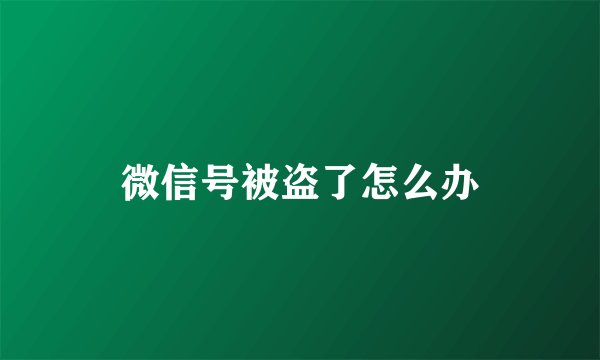 微信号被盗了怎么办