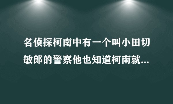 名侦探柯南中有一个叫小田切敏郎的警察他也知道柯南就是新一吗
