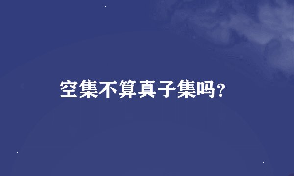 空集不算真子集吗？