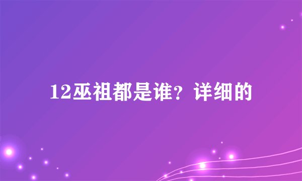 12巫祖都是谁？详细的