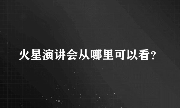 火星演讲会从哪里可以看?