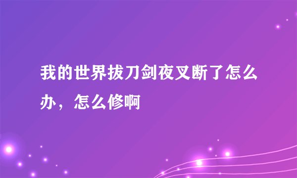 我的世界拔刀剑夜叉断了怎么办，怎么修啊