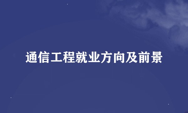 通信工程就业方向及前景