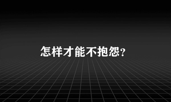 怎样才能不抱怨？