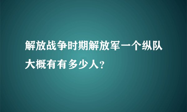 解放战争时期解放军一个纵队大概有有多少人？